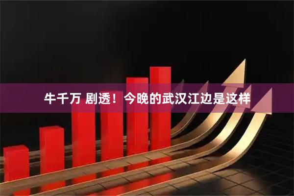 牛千万 剧透！今晚的武汉江边是这样