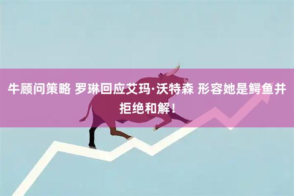 牛顾问策略 罗琳回应艾玛·沃特森 形容她是鳄鱼并拒绝和解！