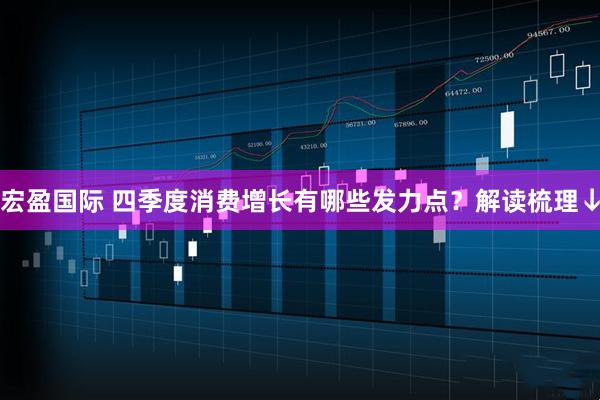 宏盈国际 四季度消费增长有哪些发力点?解读梳理↓
