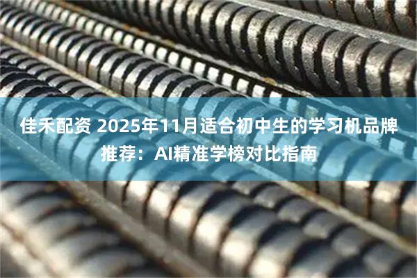 佳禾配资 2025年11月适合初中生的学习机品牌推荐:AI精准学榜对比指南