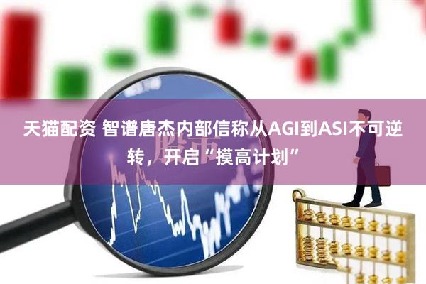 天猫配资 智谱唐杰内部信称从AGI到ASI不可逆转，开启“摸高计划”