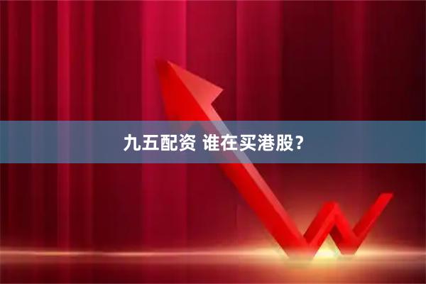 九五配资 谁在买港股？